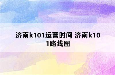 济南k101运营时间 济南k101路线图